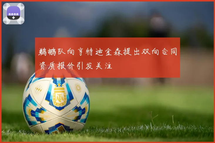鹈鹕队向亨特迪金森提出双向合同资质报价引发关注