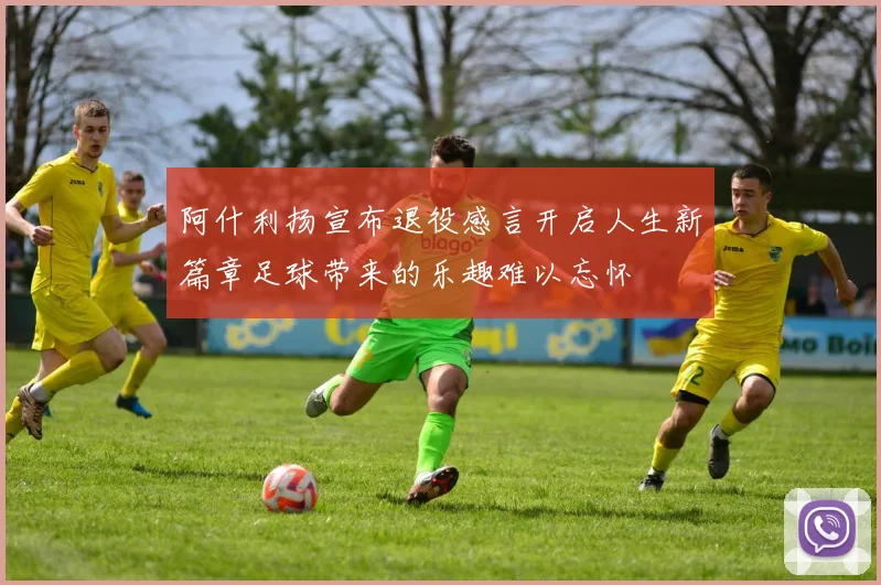阿什利扬宣布退役感言开启人生新篇章足球带来的乐趣难以忘怀