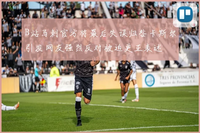 B站马刺官方将最后失误归咎卡斯尔引发网友强烈反对被迫更正表述
