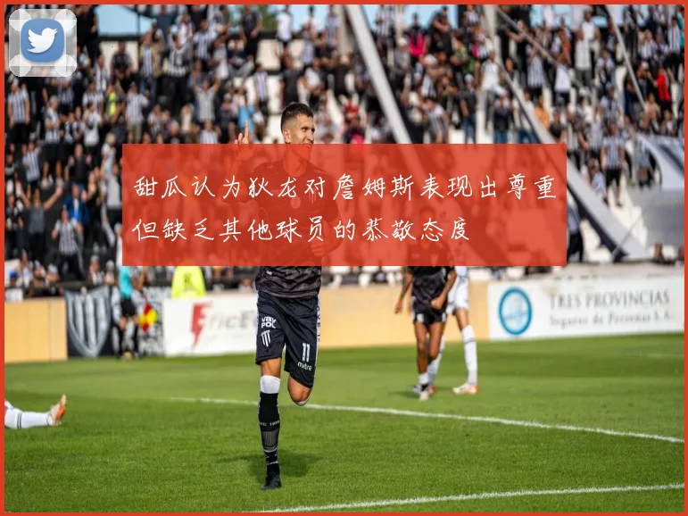 甜瓜认为狄龙对詹姆斯表现出尊重但缺乏其他球员的恭敬态度