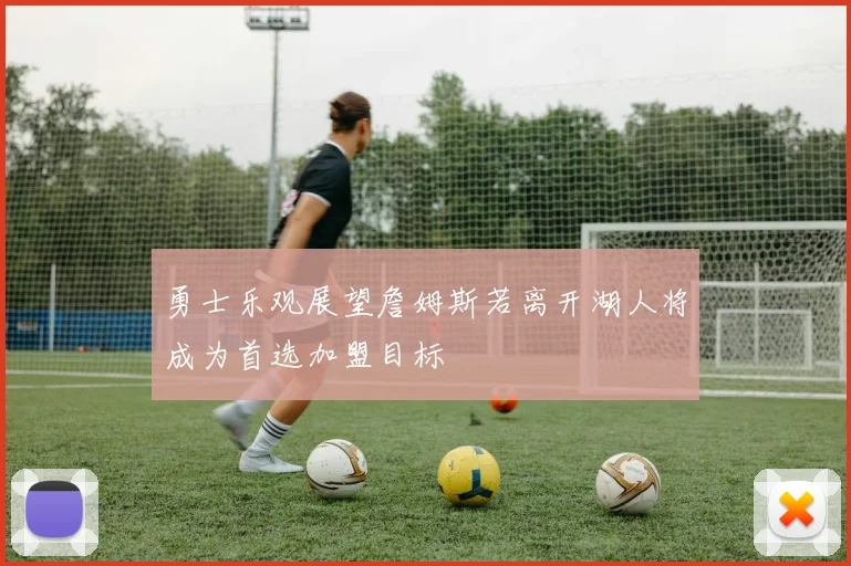 勇士乐观展望詹姆斯若离开湖人将成为首选加盟目标
