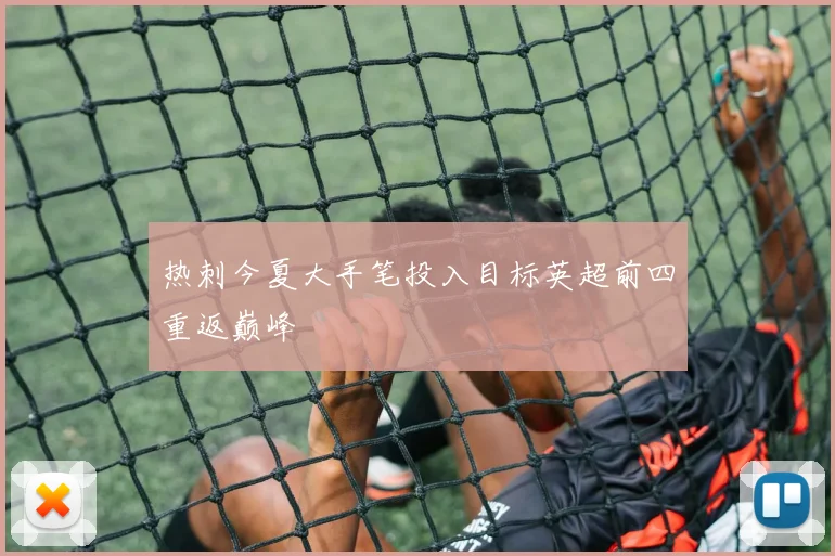 热刺今夏大手笔投入目标英超前四重返巅峰