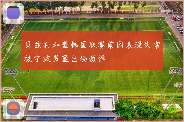 贝兹利加盟韩国联赛前因表现失常被宁波男篮当场裁掉