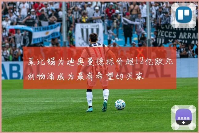 莱比锡为迪奥曼德标价超12亿欧元利物浦成为最有希望的买家
