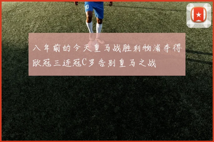 八年前的今天皇马战胜利物浦夺得欧冠三连冠C罗告别皇马之战